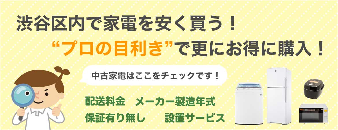 渋谷区周辺で家電を安く買う!プロの目線で中古家電を更にお得に購入!中古家電はここをチェック!