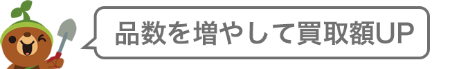 品数を増やして買取額UP！