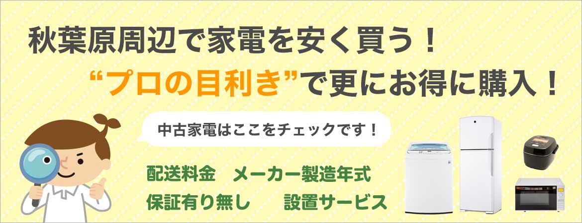 秋葉原周辺で家電を安く買う！プロの目線で中古家電を更にお得に購入!中古家電はここをチェック！