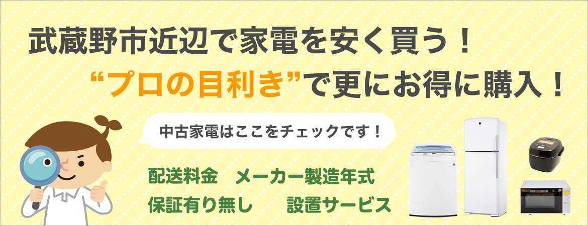 武蔵野市周辺で家電を安く買う！プロの目線で中古家電を更にお得に購入!中古家電はここをチェック！