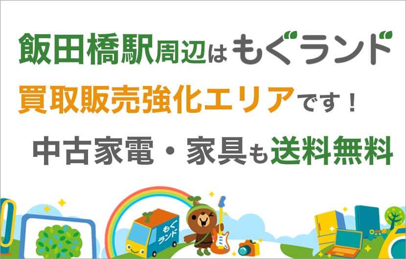 飯田橋駅周辺はリサイクルショップもぐランドの買取販売強化エリアです！中古家電家具の商品販売も送料無料でお届け！